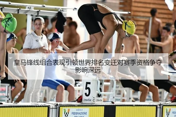 皇马锋线组合表现引领世界排名变迁对赛季资格争夺影响深远